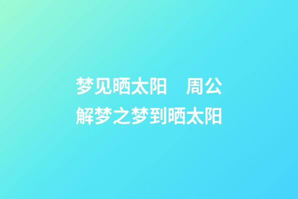 梦见晒太阳　周公解梦之梦到晒太阳